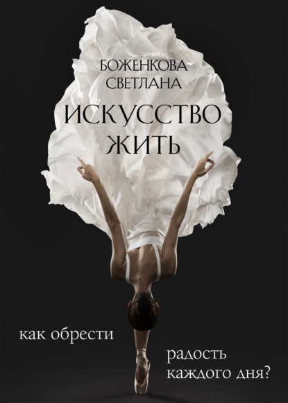 Искусство жить. Как обрести радость каждого дня?