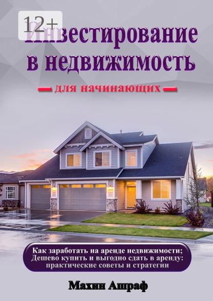 Инвестирование в недвижимость для начинающих. Как заработать на аренде недвижимости; Дешево купить и выгодно сдать в аренду: практические советы и стратегии