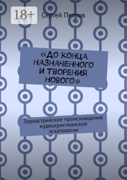 «До конца назначенного и творения нового». Зороастрийское происхождение иудеохристианской эсхатологии