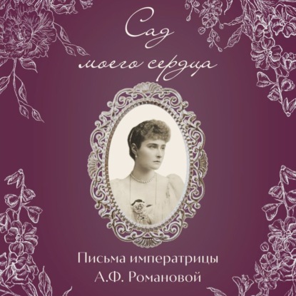 Сад моего сердца. Письма императрицы Александры Федоровны Романовой