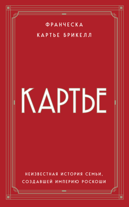 Картье. Неизвестная история семьи, создавшей империю роскоши