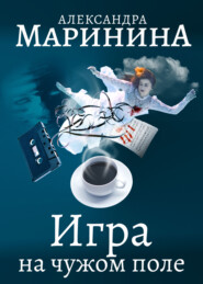 бесплатно читать книгу Игра на чужом поле автора Александра Маринина