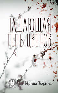 бесплатно читать книгу Падающая тень цветов автора Ирина Тюрина