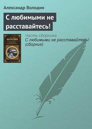 бесплатно читать книгу С любимыми не расставайтесь! автора Александр Володин